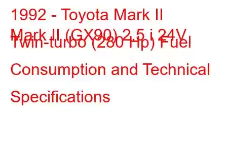 1992 - Toyota Mark II
Mark II (GX90) 2.5 i 24V Twin-turbo (280 Hp) Fuel Consumption and Technical Specifications