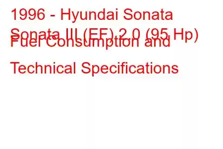 1996 - Hyundai Sonata
Sonata III (EF) 2.0 (95 Hp) Fuel Consumption and Technical Specifications