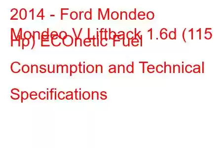 2014 - Ford Mondeo
Mondeo V Liftback 1.6d (115 Hp) ECOnetic Fuel Consumption and Technical Specifications