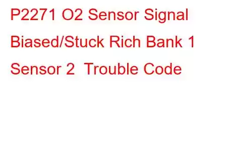 P2271 O2 Sensor Signal Biased/Stuck Rich Bank 1 Sensor 2 Trouble Code