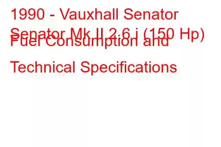 1990 - Vauxhall Senator
Senator Mk II 2.6 i (150 Hp) Fuel Consumption and Technical Specifications