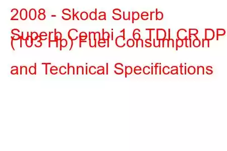 2008 - Skoda Superb
Superb Combi 1.6 TDI CR DPF (103 Hp) Fuel Consumption and Technical Specifications