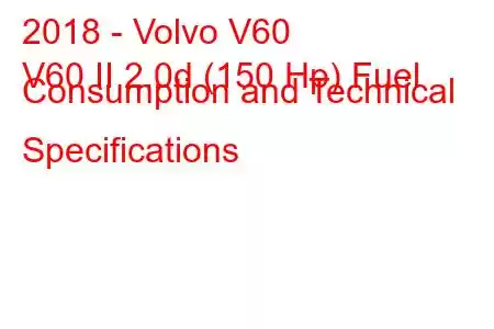 2018 - Volvo V60
V60 II 2.0d (150 Hp) Fuel Consumption and Technical Specifications