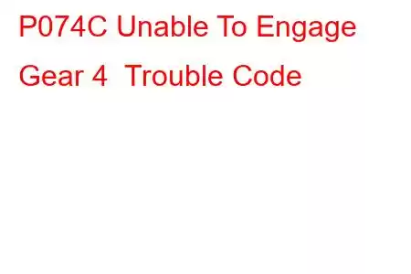 P074C Unable To Engage Gear 4 Trouble Code