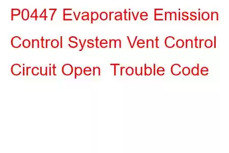 P0447 Evaporative Emission Control System Vent Control Circuit Open Trouble Code