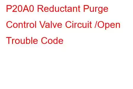 P20A0 Reductant Purge Control Valve Circuit /Open Trouble Code