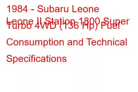 1984 - Subaru Leone
Leone II Station 1800 Super Turbo 4WD (136 Hp) Fuel Consumption and Technical Specifications