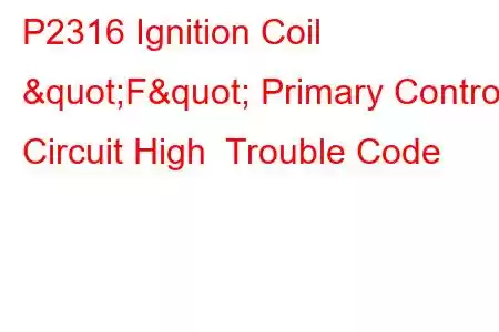 P2316 Ignition Coil "F" Primary Control Circuit High Trouble Code