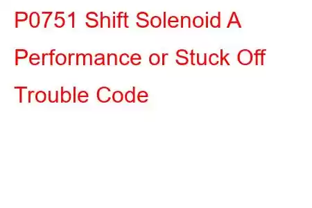 P0751 Shift Solenoid A Performance or Stuck Off Trouble Code