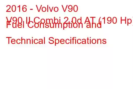 2016 - Volvo V90
V90 II Combi 2.0d AT (190 Hp) Fuel Consumption and Technical Specifications