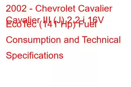 2002 - Chevrolet Cavalier
Cavalier III (J) 2.2 i 16V EcoTec (141 Hp) Fuel Consumption and Technical Specifications