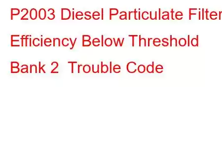 P2003 Diesel Particulate Filter Efficiency Below Threshold Bank 2 Trouble Code