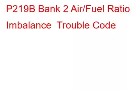 P219B Bank 2 Air/Fuel Ratio Imbalance Trouble Code