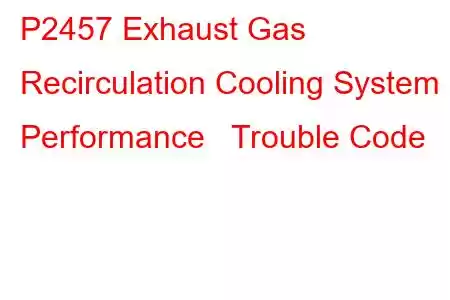 P2457 Exhaust Gas Recirculation Cooling System Performance Trouble Code