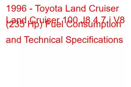 1996 - Toyota Land Cruiser
Land Cruiser 100 J8 4.7 i V8 (235 Hp) Fuel Consumption and Technical Specifications