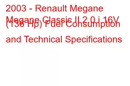 2003 - Renault Megane
Megane Classic II 2.0 i 16V (136 Hp) Fuel Consumption and Technical Specifications