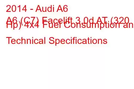 2014 - Audi A6
A6 (C7) Facelift 3.0d AT (320 Hp) 4x4 Fuel Consumption and Technical Specifications