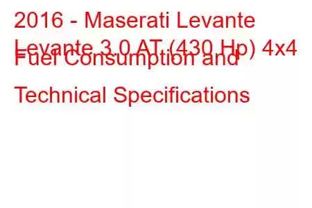 2016 - Maserati Levante
Levante 3.0 AT (430 Hp) 4x4 Fuel Consumption and Technical Specifications