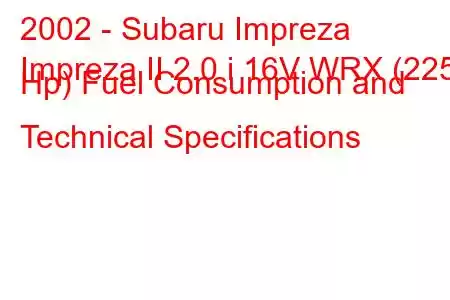 2002 - Subaru Impreza
Impreza II 2.0 i 16V WRX (225 Hp) Fuel Consumption and Technical Specifications