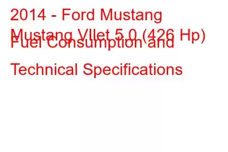 2014 - Ford Mustang
Mustang VIlet 5.0 (426 Hp) Fuel Consumption and Technical Specifications