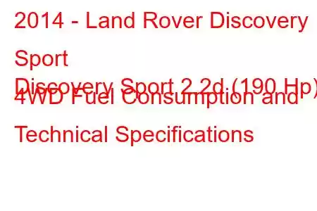 2014 - Land Rover Discovery Sport
Discovery Sport 2.2d (190 Hp) 4WD Fuel Consumption and Technical Specifications