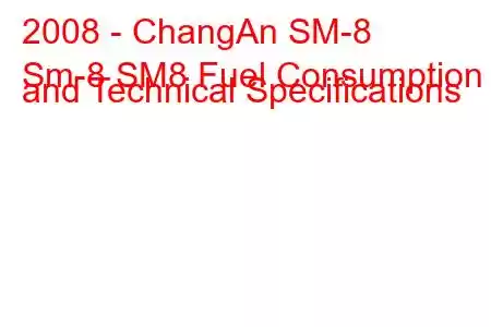 2008 - ChangAn SM-8
Sm-8 SM8 Fuel Consumption and Technical Specifications