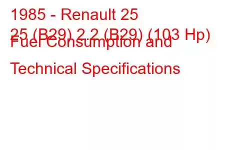 1985 - Renault 25
25 (B29) 2.2 (B29) (103 Hp) Fuel Consumption and Technical Specifications