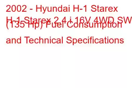 2002 - Hyundai H-1 Starex
H-1 Starex 2.4 i 16V 4WD SWB (135 Hp) Fuel Consumption and Technical Specifications