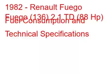 1982 - Renault Fuego
Fuego (136) 2.1 TD (88 Hp) Fuel Consumption and Technical Specifications