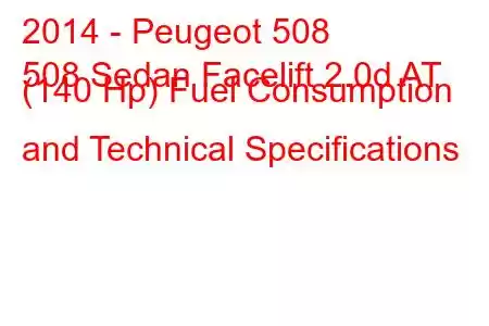 2014 - Peugeot 508
508 Sedan Facelift 2.0d AT (140 Hp) Fuel Consumption and Technical Specifications