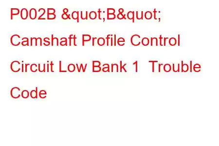 P002B "B" Camshaft Profile Control Circuit Low Bank 1 Trouble Code