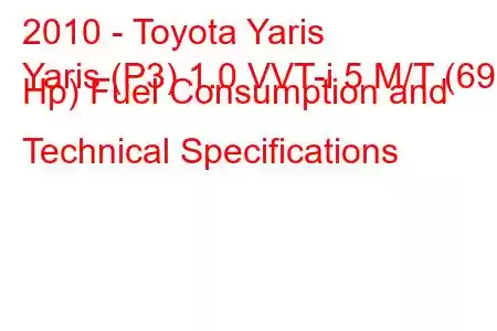 2010 - Toyota Yaris
Yaris (P3) 1.0 VVT-i 5 M/T (69 Hp) Fuel Consumption and Technical Specifications