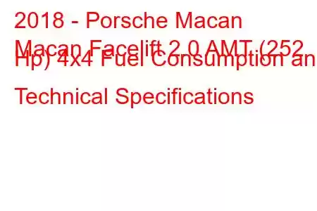 2018 - Porsche Macan
Macan Facelift 2.0 AMT (252 Hp) 4x4 Fuel Consumption and Technical Specifications