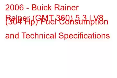 2006 - Buick Rainer
Rainer (GMT 360) 5.3 i V8 (304 Hp) Fuel Consumption and Technical Specifications