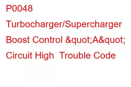 P0048 Turbocharger/Supercharger Boost Control "A" Circuit High Trouble Code