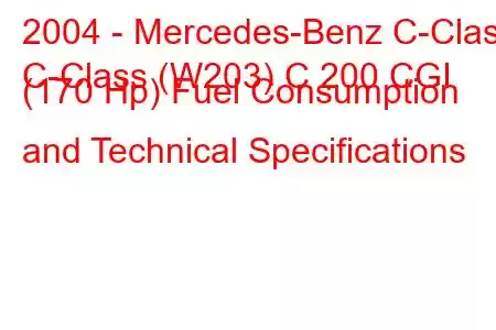 2004 - Mercedes-Benz C-Class
C-Class (W203) C 200 CGI (170 Hp) Fuel Consumption and Technical Specifications