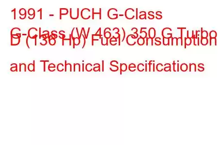 1991 - PUCH G-Class
G-Class (W 463) 350 G Turbo D (136 Hp) Fuel Consumption and Technical Specifications