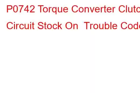 P0742 Torque Converter Clutch Circuit Stock On Trouble Code