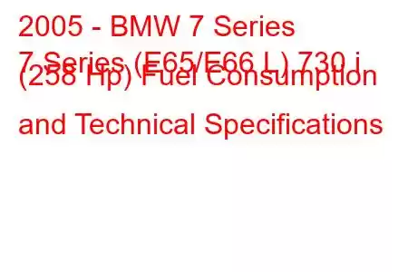 2005 - BMW 7 Series
7 Series (E65/E66 L) 730 i (258 Hp) Fuel Consumption and Technical Specifications