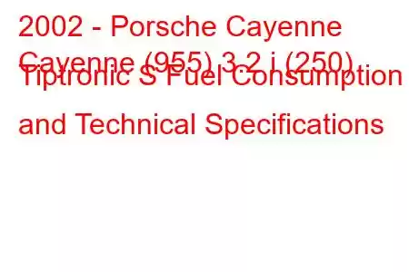 2002 - Porsche Cayenne
Cayenne (955) 3.2 i (250) Tiptronic S Fuel Consumption and Technical Specifications