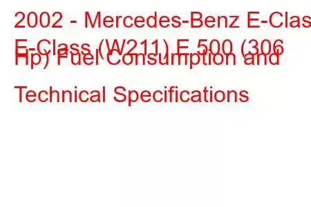 2002 - Mercedes-Benz E-Class
E-Class (W211) E 500 (306 Hp) Fuel Consumption and Technical Specifications