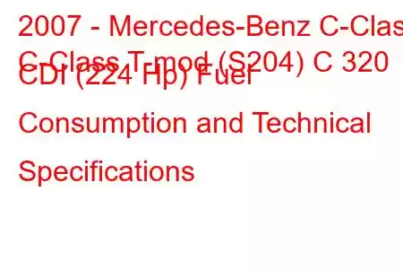 2007 - Mercedes-Benz C-Class
C-Class T-mod (S204) C 320 CDI (224 Hp) Fuel Consumption and Technical Specifications