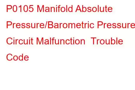 P0105 Manifold Absolute Pressure/Barometric Pressure Circuit Malfunction Trouble Code