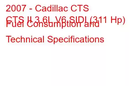 2007 - Cadillac CTS
CTS II 3.6L V6 SIDI (311 Hp) Fuel Consumption and Technical Specifications