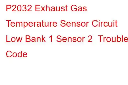 P2032 Exhaust Gas Temperature Sensor Circuit Low Bank 1 Sensor 2 Trouble Code