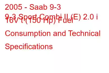 2005 - Saab 9-3
9-3 Sport Combi II (E) 2.0 i 16V t (150 Hp) Fuel Consumption and Technical Specifications