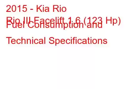 2015 - Kia Rio
Rio III Facelift 1.6 (123 Hp) Fuel Consumption and Technical Specifications