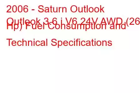 2006 - Saturn Outlook
Outlook 3.6 i V6 24V AWD (269 Hp) Fuel Consumption and Technical Specifications