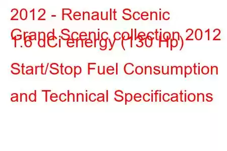 2012 - Renault Scenic
Grand Scenic collection 2012 1.6 dCi energy (130 Hp) Start/Stop Fuel Consumption and Technical Specifications