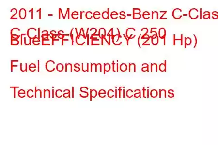 2011 - Mercedes-Benz C-Class
C-Class (W204) C 250 BlueEFFICIENCY (201 Hp) Fuel Consumption and Technical Specifications